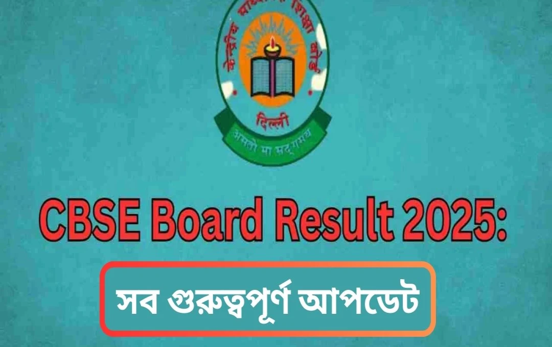 সিবিএসই দশম ও দ্বাদশ শ্রেণীর ফলাফল: প্রকাশের তারিখ ও গুরুত্বপূর্ণ তথ্য