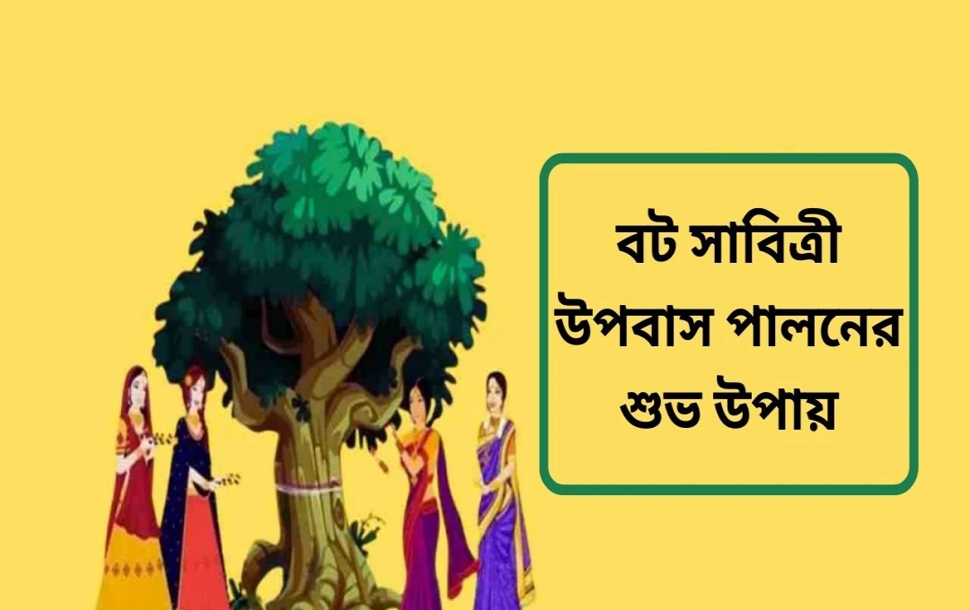 বট সাবিত্রী ব্রত ২০২৫: পূজা পদ্ধতি, গুরুত্ব ও প্রয়োজনীয় উপকরণ