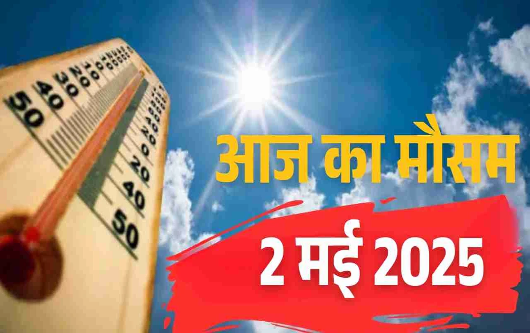 आज का मौसम 2 मई 2025! कई राज्यों में बदलेगा मौसम का मिजाज, आंधी-बारिश का अलर्ट जारी