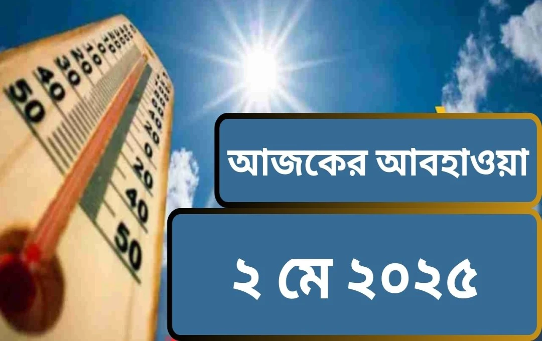 মে ২, ২০২৫: উত্তর ভারতে ঝড়-বৃষ্টির পূর্বাভাস, তীব্র গরম থেকে কিছুটা মুক্তি