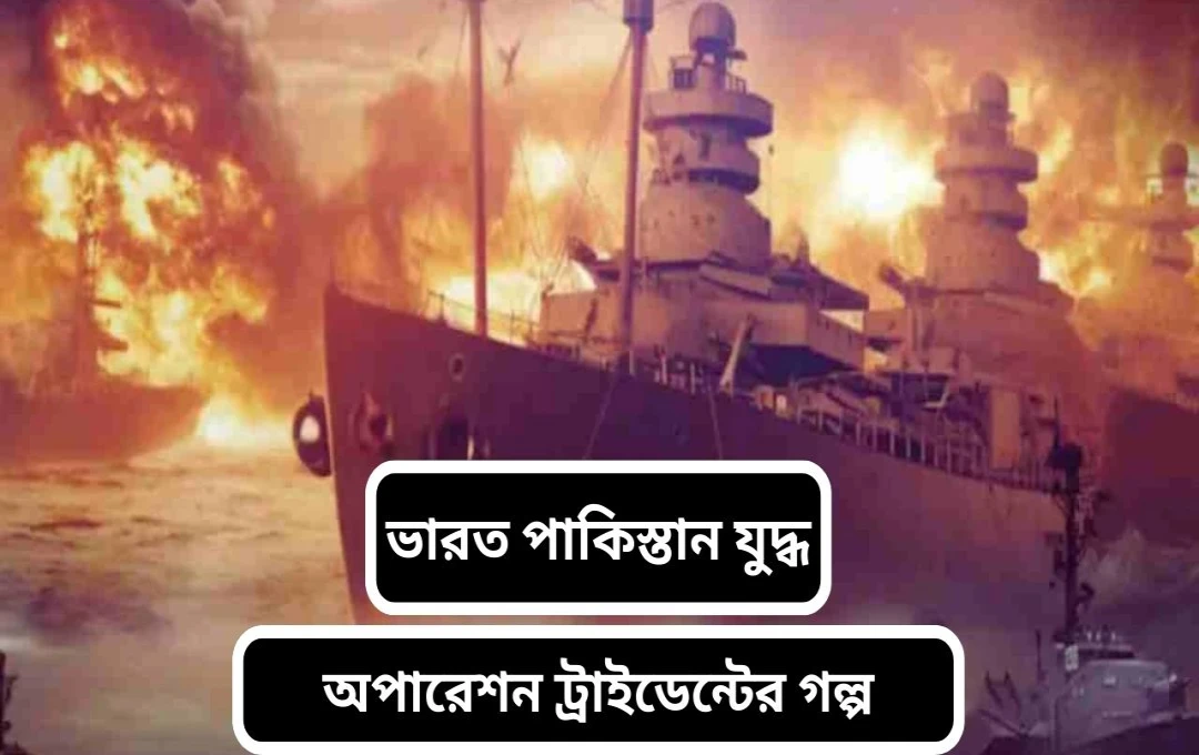 ১৯৭১: অপারেশন ট্রাইডেন্ট - ভারতীয় নৌবাহিনীর অসাধারণ বীরত্ব