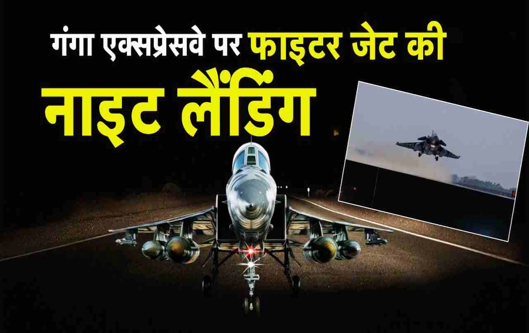 भारतीय वायुसेना का ऐतिहासिक कारनामा: पहली बार गंगा एक्सप्रेसवे पर रात में हुई लड़ाकू विमानों की लैंडिंग