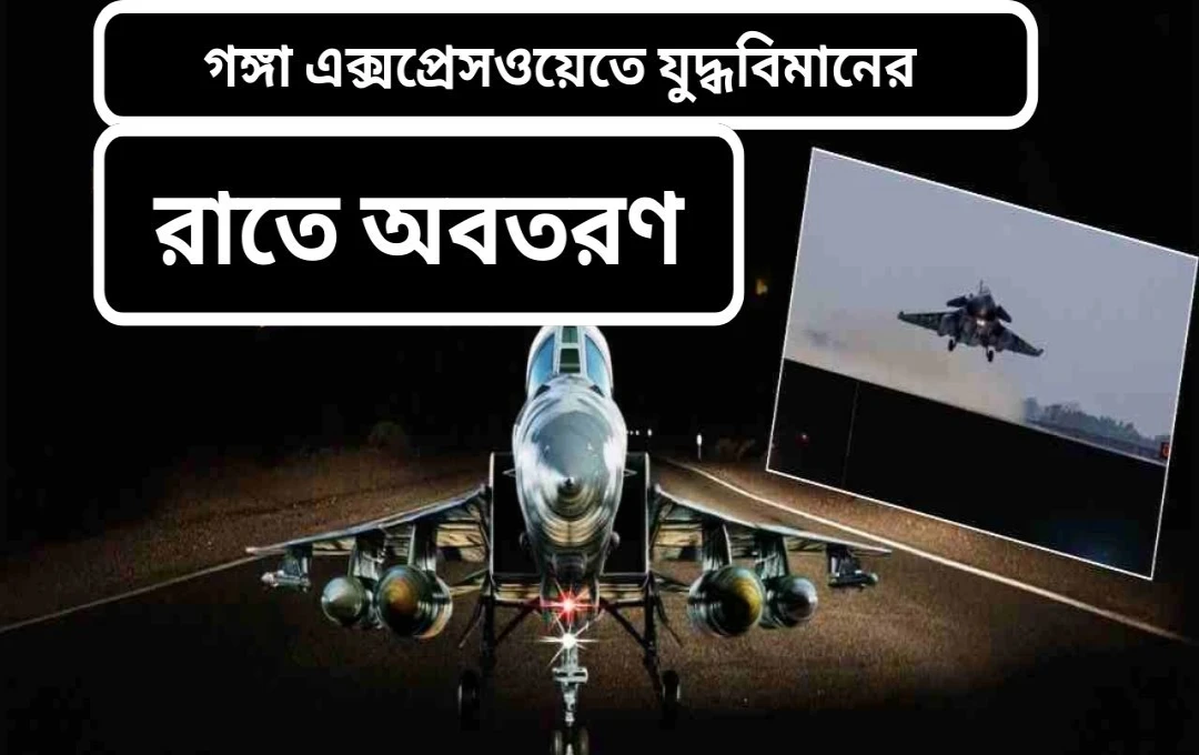 গঙ্গা এক্সপ্রেসওয়েতে ভারতীয় বিমানবাহিনীর ঐতিহাসিক রাতের অবতরণ