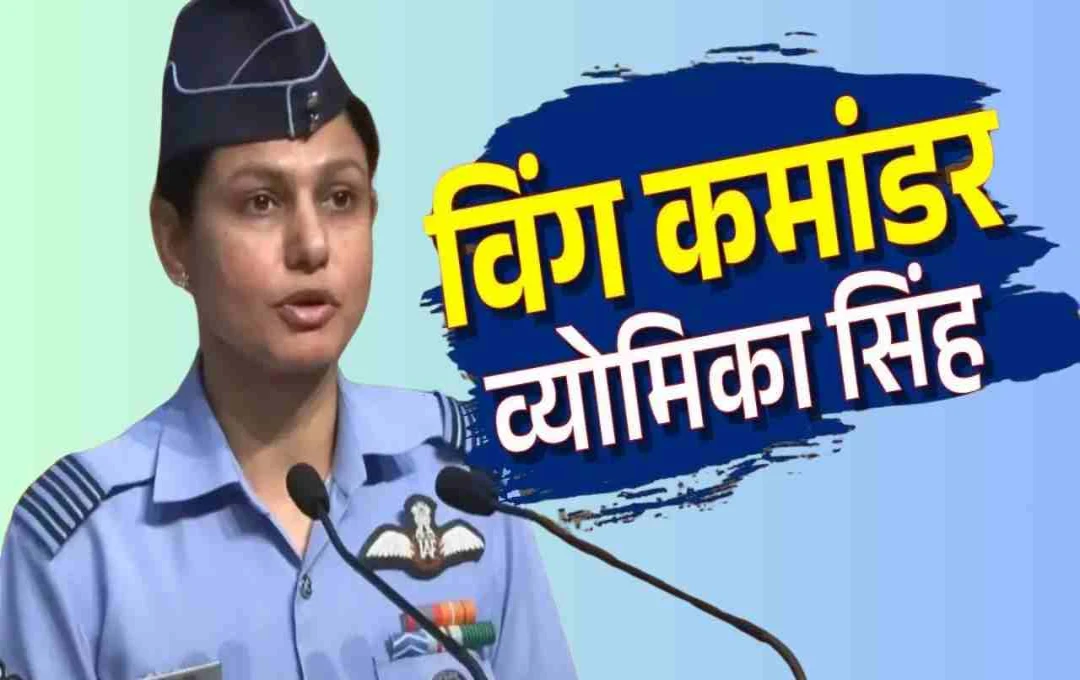विंग कमांडर व्योमिका सिंह: पाकिस्तान के आतंकी ठिकानों पर हमला करने वाली पहली महिला पायलट