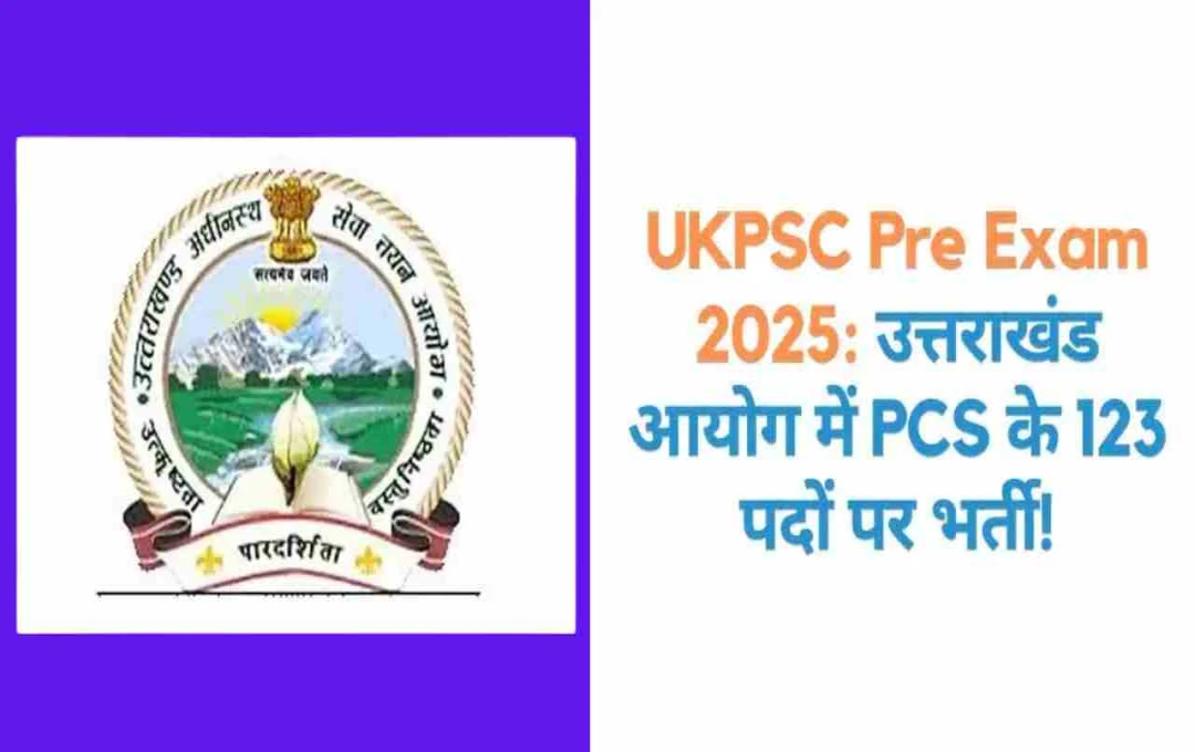 UKPSC PCS 2025: 123 पदों पर निकली बंपर भर्ती, आवेदन प्रक्रिया शुरू – जानें पात्रता और अन्य डिटेल्स 