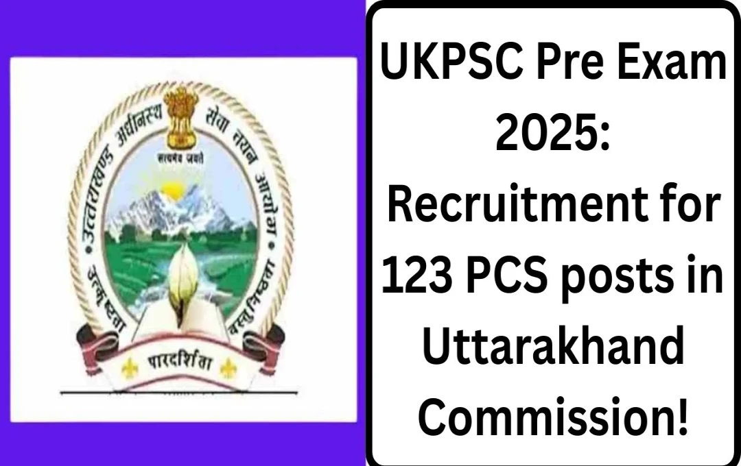 UKPSC Announces 123 Vacancies for Uttarakhand Combined State Civil Services Examination 2025