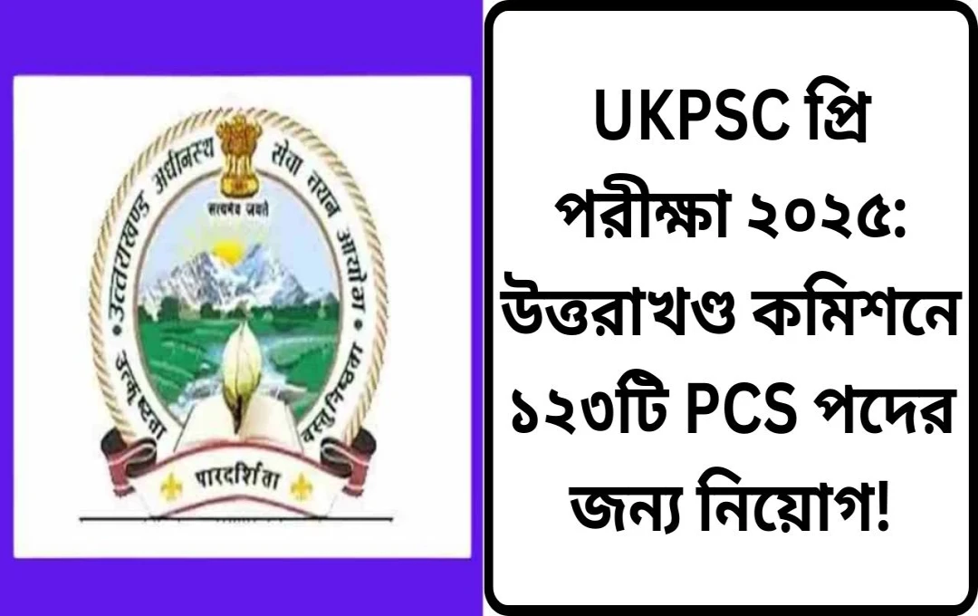 উত্তরাখণ্ড UKPSC PCS ২০২৫: ১২৩টি পদে নিয়োগের জন্য আবেদন শুরু