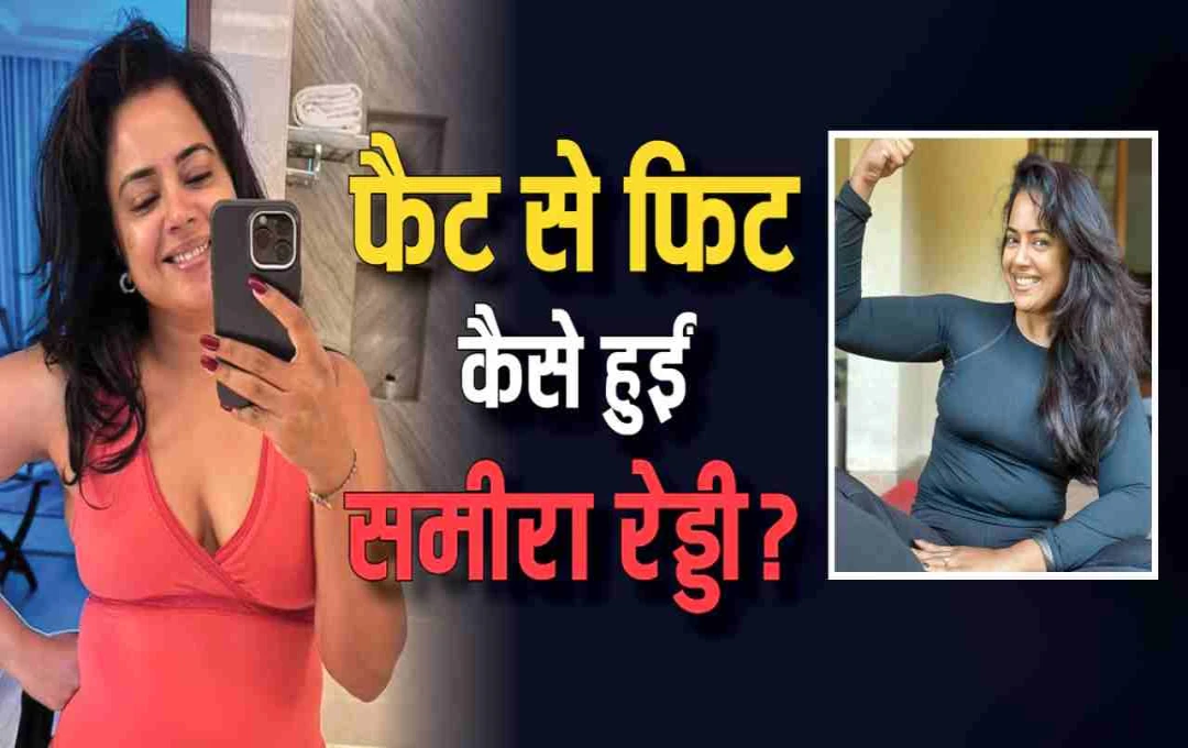 कैसे फैट से फिट हुईं समीरा रेड्डी? जानिए उनका डाइट और वर्कआउट रूटीन