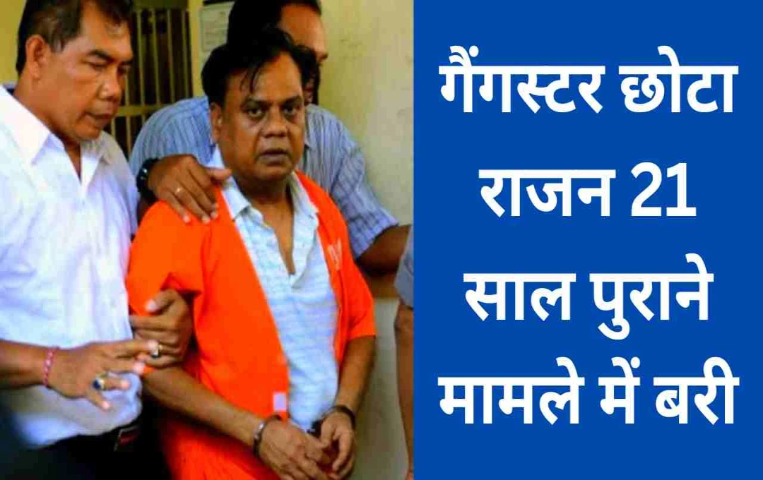 गैंगस्टर छोटा राजन को मिली राहत, अदालत ने किया बरी – जानें क्या था मामला?