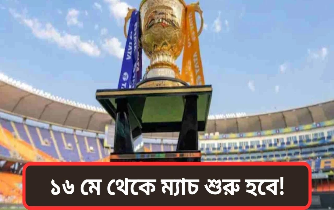 আইপিএল ২০২৫: সময়সূচীতে পরিবর্তন, ১৬ মে থেকে শুরু