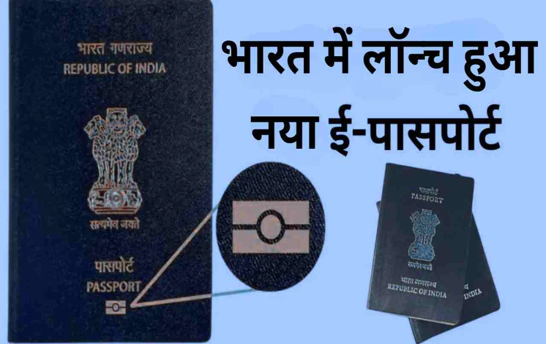 भारत में लॉन्च हुआ ई-पासपोर्ट: नई तकनीक के साथ मिलेगी उच्च स्तरीय सुरक्षा