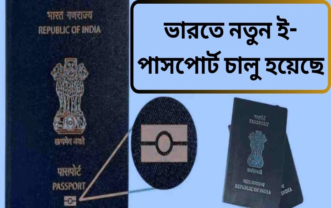 ভারতে ই-পাসপোর্ট চালু: উন্নত সুরক্ষা ও পরিচয় নিশ্চিতকরণ
