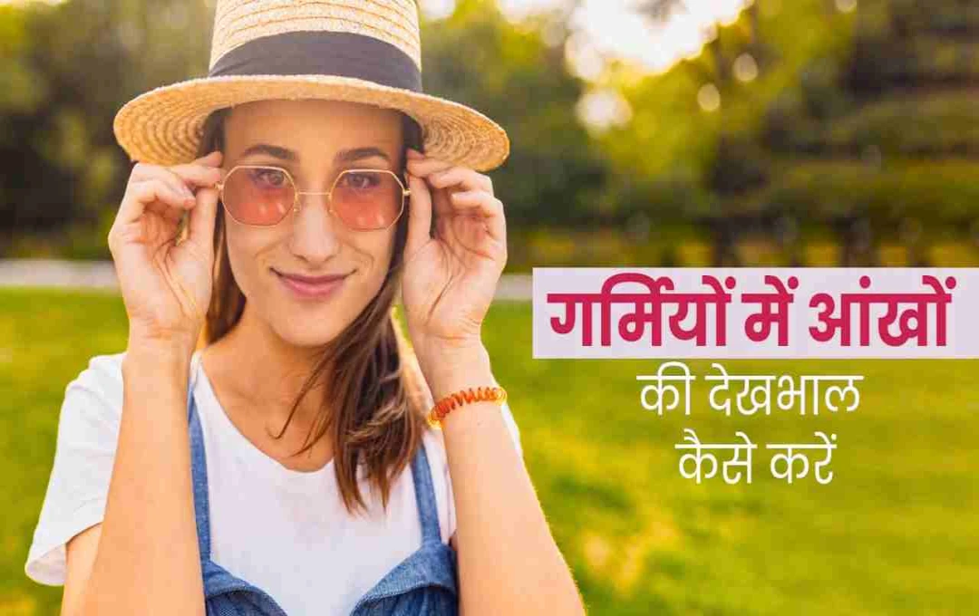 गर्मियों में आंखों की देखभाल: सूखापन, जलन और एलर्जी से बचने के असरदार उपाय