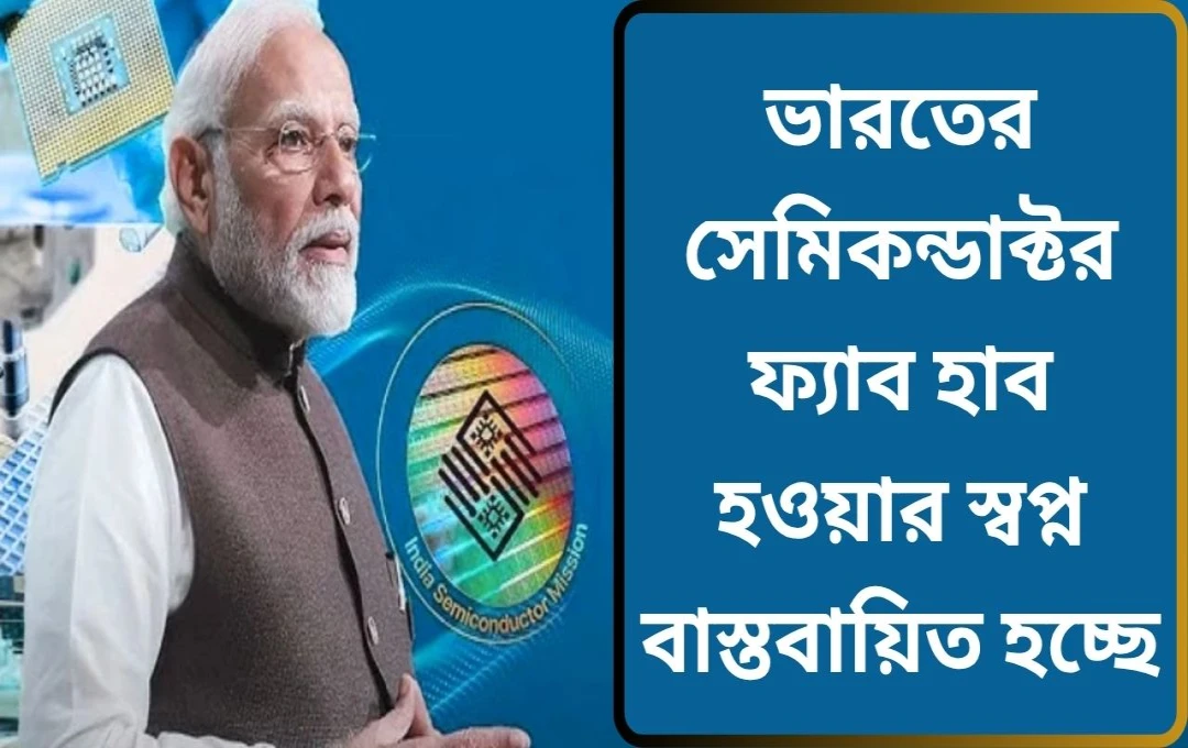 ভারতের সেমিকন্ডাক্টর বিপ্লব: আত্মনির্ভর ভারতের নতুন অধ্যায়