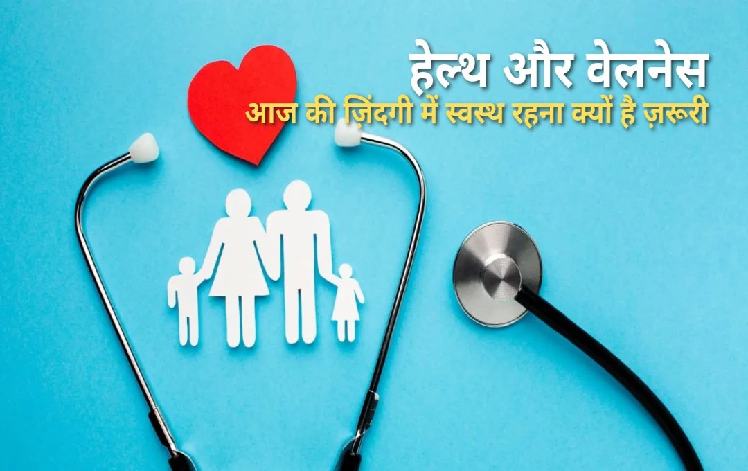 हेल्थ और वेलनेस: आज की ज़िंदगी में स्वस्थ रहना क्यों है ज़रूरी?