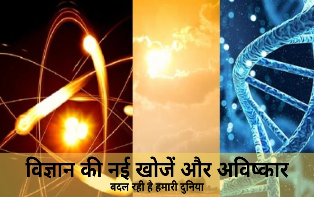 विज्ञान की नई खोजें और आविष्कार: कैसे बदल रही है हमारी दुनिया