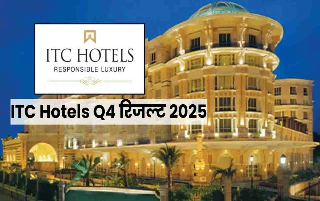ITC Hotels Q4 रिजल्ट 2025, कमाई और खर्च का पूरा ब्यौरा, नेट प्रॉफिट की नई जानकारी