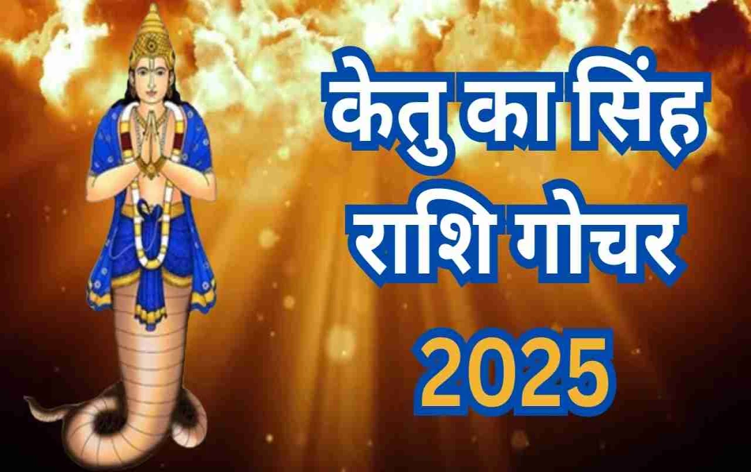 केतु का सिंह राशि गोचर 2025: 5 राशियों को रखनी होगी विशेष सावधानी
