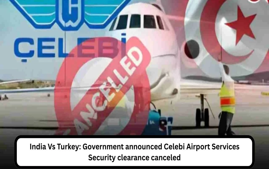 India Revokes Turkish Firm Celebi's Security Clearance, Citing National Security Concerns