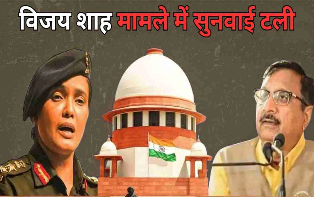 सुप्रीम कोर्ट में मंत्री विजय शाह की याचिका पर सुनवाई स्थगित, जानें पूरा मामला
