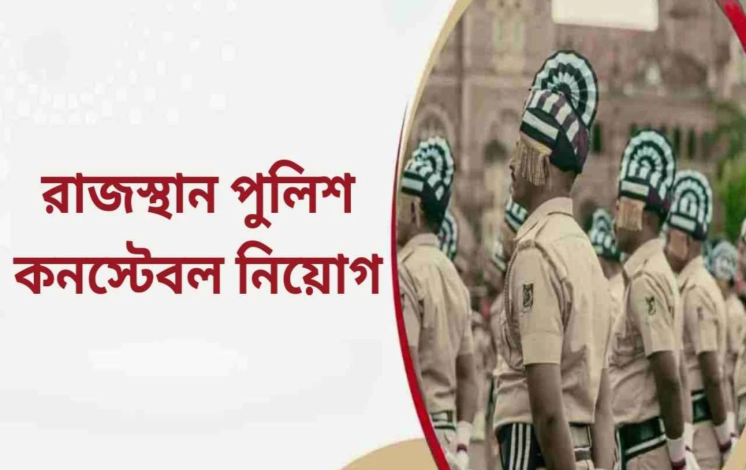 রাজস্থান পুলিশ কনস্টেবল নিয়োগ ২০২৫:  চূড়ান্ত তারিখ ২৫ মে পর্যন্ত বর্ধিত, পদসংখ্যা ১০,০০০