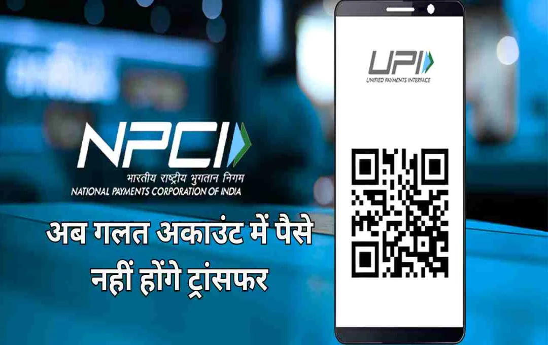 UPI पेमेंट में बड़ा बदलाव: अब गलत अकाउंट में पैसे नहीं होंगे ट्रांसफर, जानें NPCI का नया नियम
