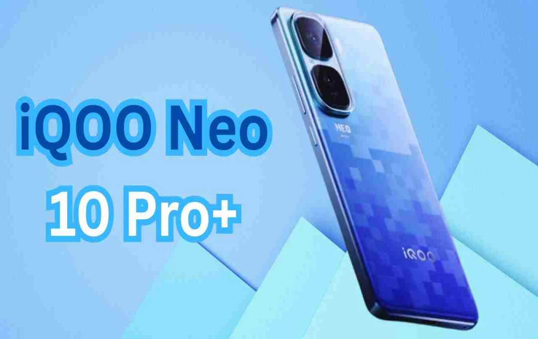 iQOO Neo 10 Pro+ जल्द लॉन्च: दमदार बैटरी और 120W सुपरफास्ट चार्जिंग के साथ पेश होगा या स्मार्टफोन