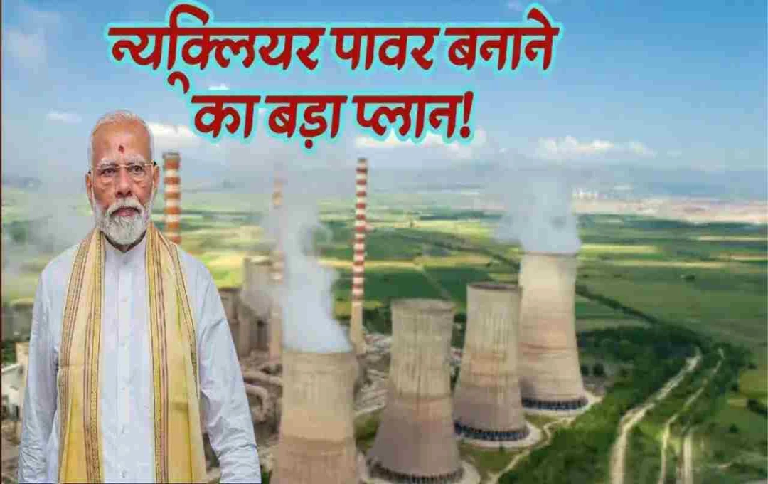 परमाणु ऊर्जा में क्रांति की तैयारी: निजी भागीदारी के लिए मोदी सरकार बदलेगी कानून