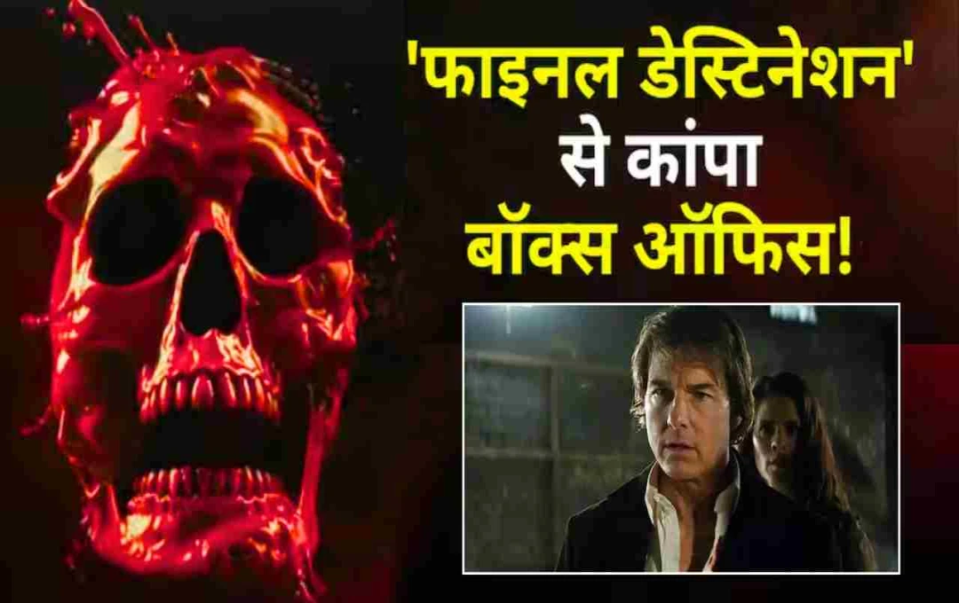 Final Destination 6 ने बॉक्स ऑफिस पर मचाया कहर: मिशन इम्पॉसिबल 8 को छोड़ा पीछे