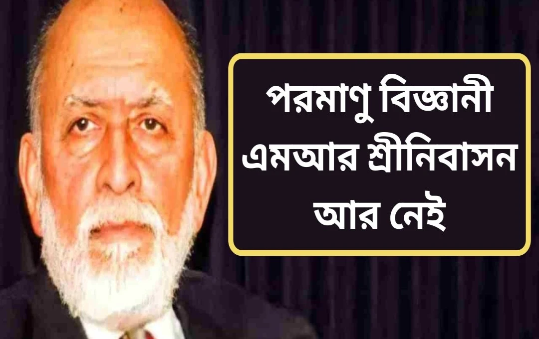 পরমাণু বিজ্ঞানের অগ্রদূত ডঃ এম. আর. শ্রীনিবাসনের অবসান