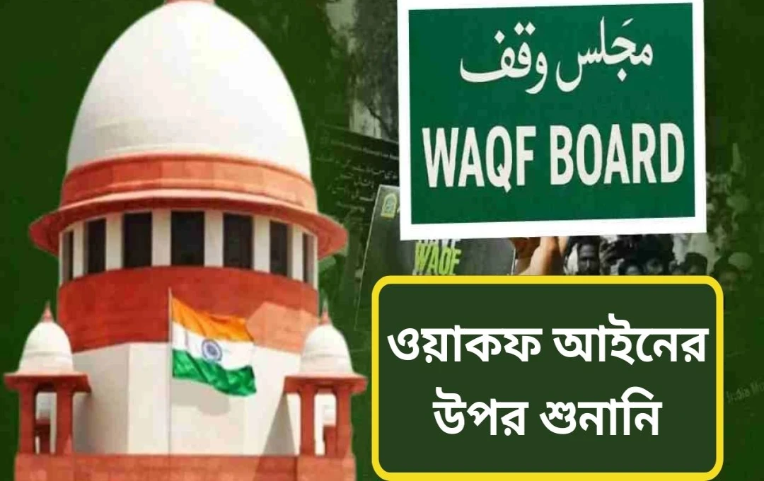 সুপ্রিম কোর্টে ওয়াকফ আইন সংশোধনী নিয়ে শুনানি অব্যাহত