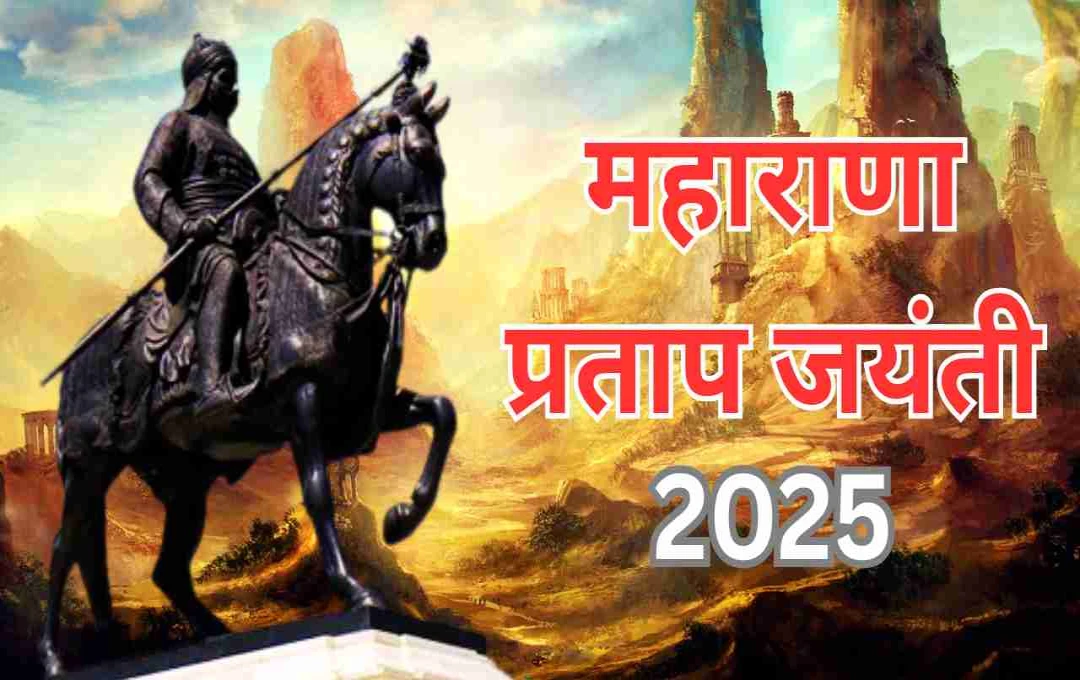 महाराणा प्रताप जयंती 2025: साहस, स्वाभिमान और स्वतंत्रता की प्रेरणा हैं महाराणा प्रताप जी