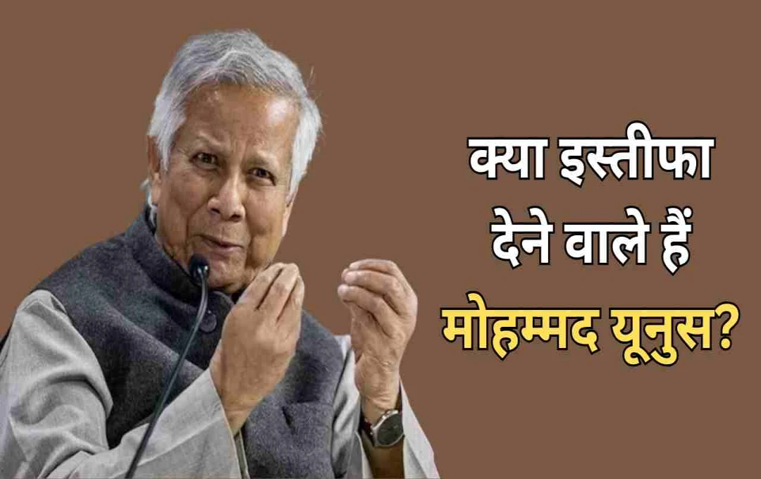बांग्लादेश की राजनीति में हलचल: मोहम्मद यूनुस दे सकते हैं इस्तीफा? जानिए क्या है वजह 