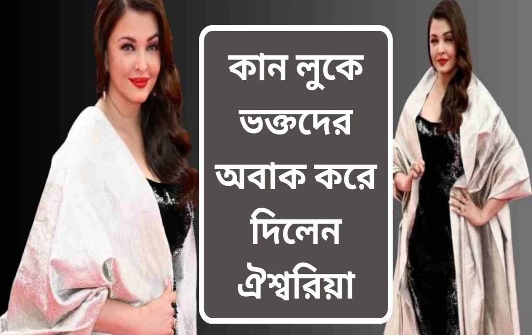 কানস ২০২৫: ঐশ্বর্যার ২৩ বছরের যাত্রা ও রেড কার্পেটে অসাধারণ উপস্থিতি