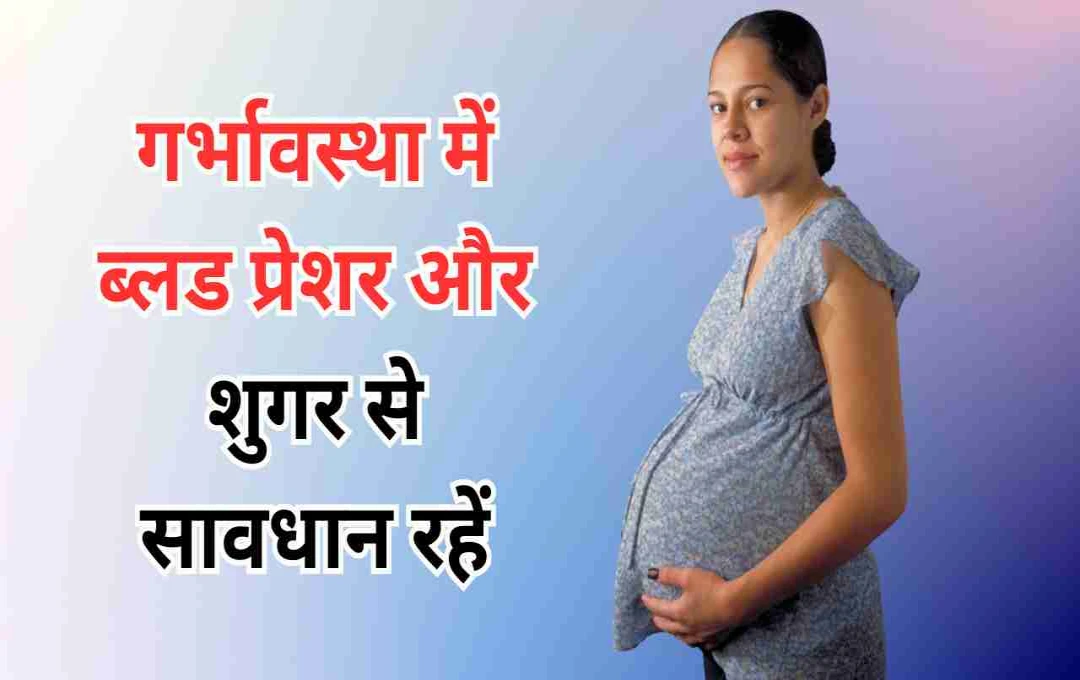 गर्भावस्था में बढ़ा ब्लड प्रेशर और शुगर: जानिए क्या हैं खतरे और कैसे रखें खुद को सुरक्षित