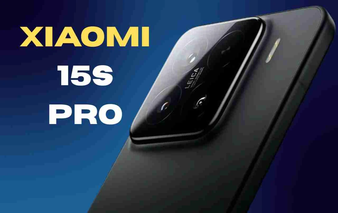 Xiaomi 15S Pro: Leica कैमरा और इन-हाउस 3nm चिपसेट के साथ आया दमदार फ्लैगशिप, जानिए कीमत और फीचर्स