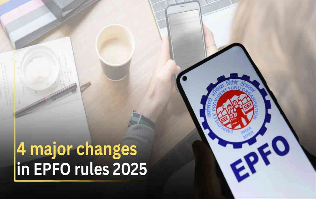 EPFO के नए नियम 2025: पीएफ से जुड़े 4 बड़े बदलाव और उनके फायदे