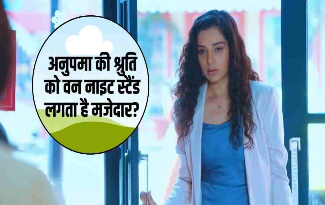 Anupama Serial: श्रुति के 'वन नाइट स्टैंड' बयान ने मचाया बवाल, सोशल मीडिया पर छिड़ी बहस