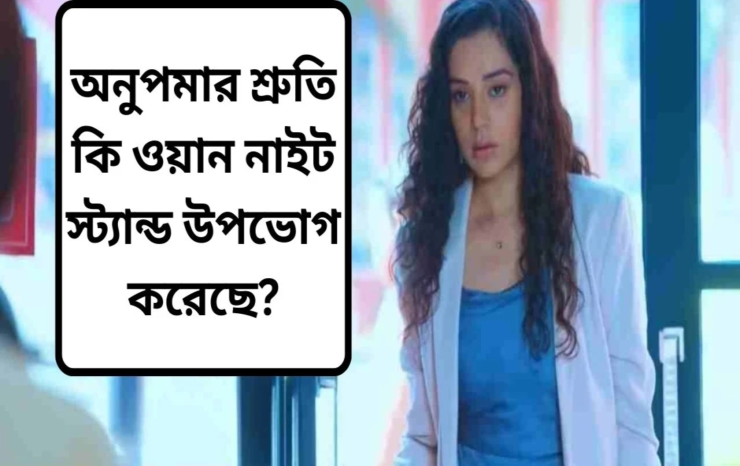 অনুপমার শ্রুতির ‘ওয়ান নাইট স্ট্যান্ড’ মন্তব্যে চাঞ্চল্য
