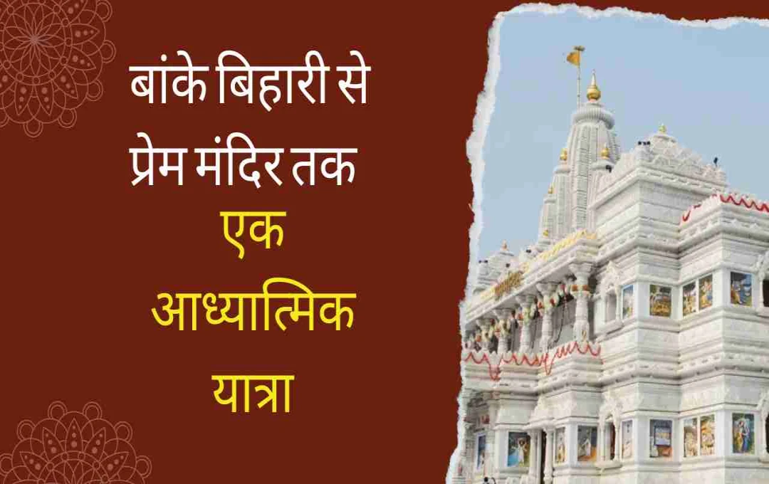 वृंदावन के दिव्य मंदिर: बांके बिहारी के दर्शन से प्रारंभ होकर प्रेम मंदिर तक - एक आध्यात्मिक यात्रा
