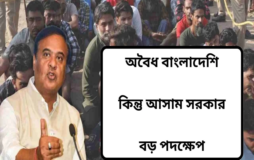অসমে অবৈধ অনুপ্রবেশকারীদের বিরুদ্ধে কঠোর অভিযান