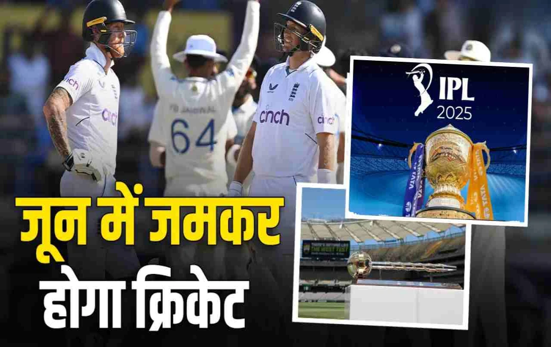 जून 2025 में क्रिकेट का महासंग्राम: IPL फाइनल, WTC फाइनल और इंग्लैंड में टीम इंडिया की अग्निपरीक्षा