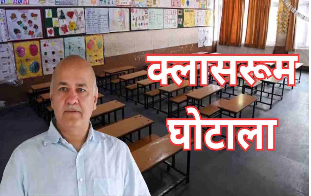 क्लासरूम घोटाला: सवालों से घिरे सिसोदिया, AAP-BJP में सियासी घमासान तेज
