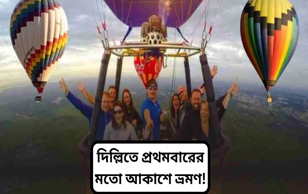 দিল্লিতে শুরু হচ্ছে হট এয়ার ব্যালুন রাইড