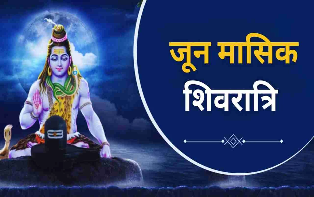 जून की मासिक शिवरात्रि: दुर्लभ त्रियोग का पावन अवसर, जानें पूजन विधि और आध्यात्मिक महत्व

