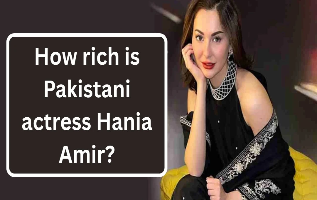 Hania Aamir's Net Worth, Luxurious Lifestyle, and Recent Controversy