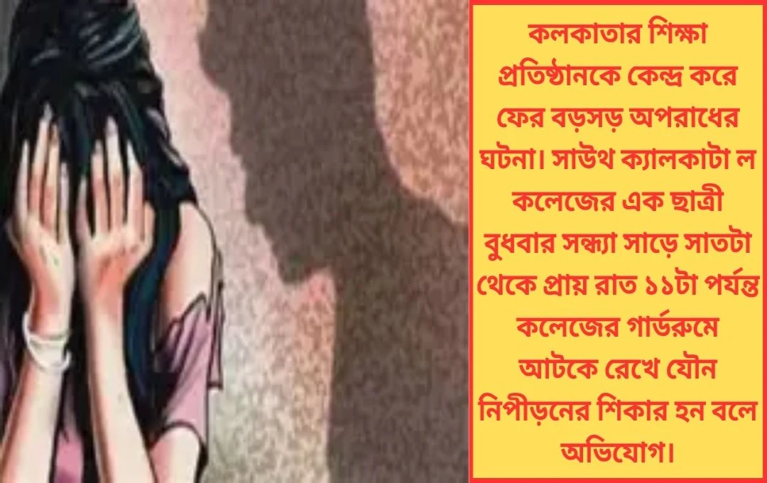 কলকাতার কলেজে রাতের বিভীষিকা! সাউথ ক্যালকাটা Law কলেজের গার্ডরুমে ছাত্রীকে গণধর্ষণের অভিযোগে চাঞ্চল্য, গ্রেফতার ৩