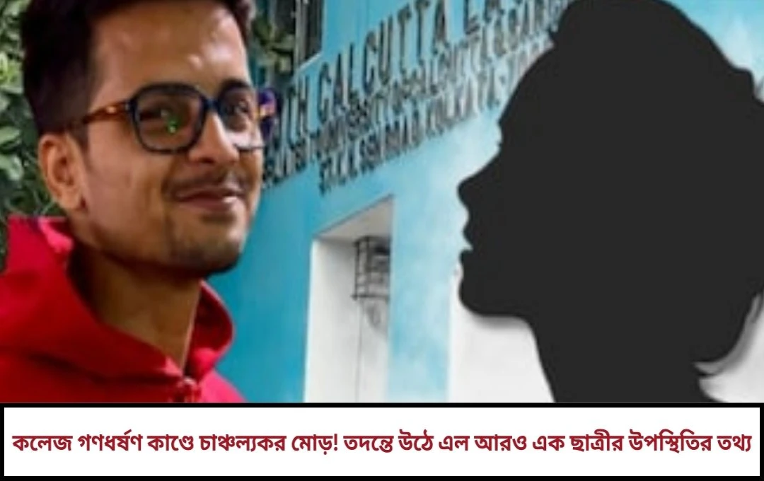 কলেজ গণধর্ষণ কাণ্ডে চাঞ্চল্যকর মোড়! তদন্তে উঠে এল আরও এক ছাত্রীর উপস্থিতির তথ্য
