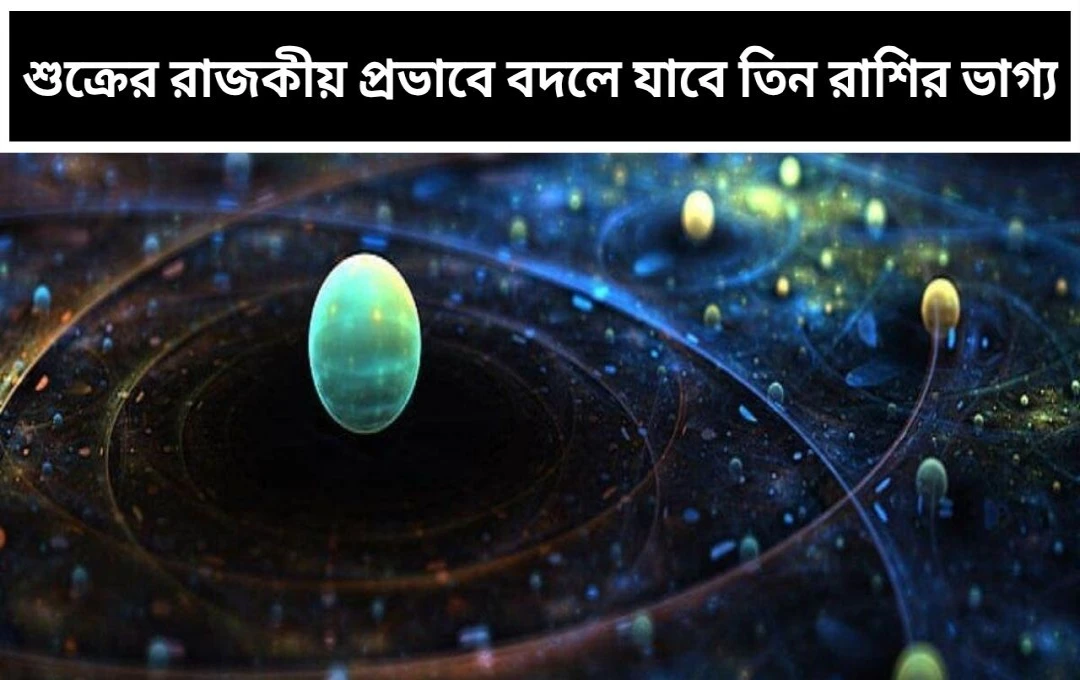 ১০০ বছর পর বিরল যোগ: শুক্রের রাজকীয় প্রভাবে বদলে যাবে তিন রাশির ভাগ্য