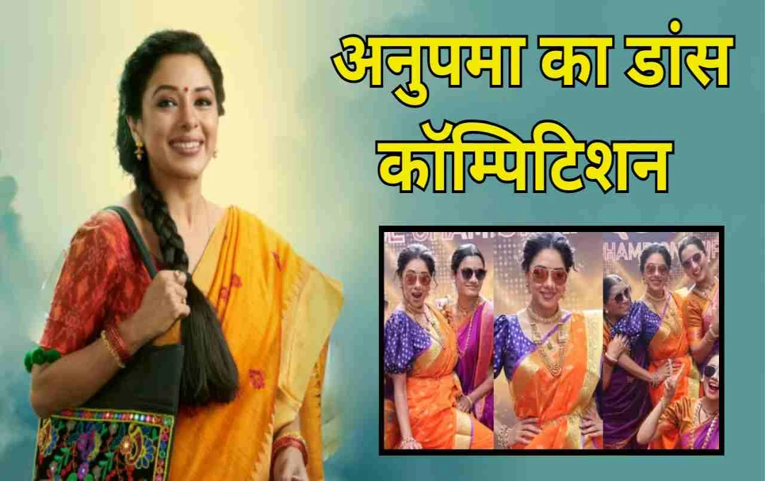 अनुपमा: डांस कॉम्पिटिशन में पूरा होगा सपना या टूटेगा दिल? कहानी में आया नया ट्विस्ट
